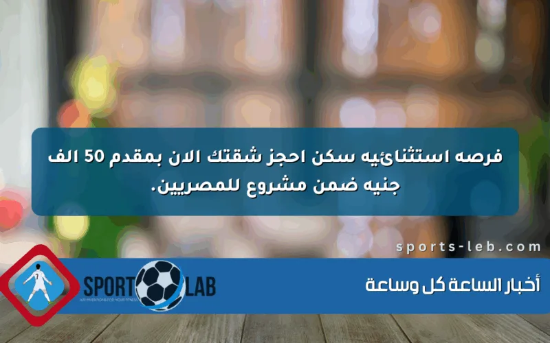 فرصة استثنائية سكن احجز شقتك الآن بمقدم 50 ألف جنيه ضمن مشروع للمصريين.